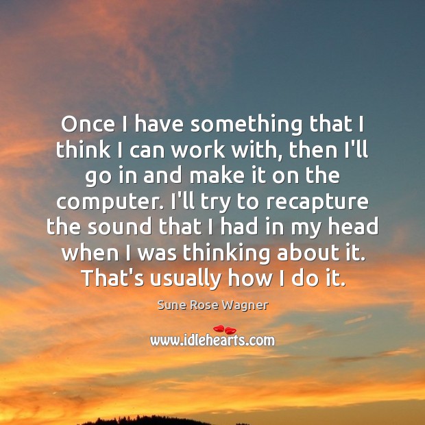 Once I have something that I think I can work with, then Sune Rose Wagner Picture Quote