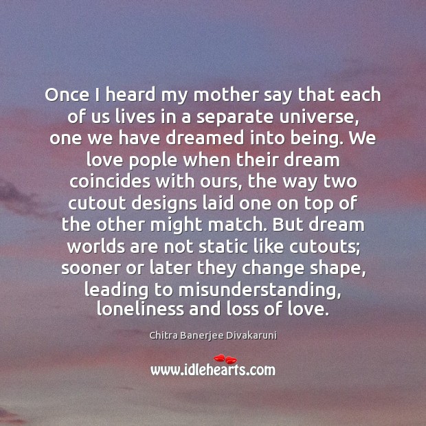 Once I heard my mother say that each of us lives in Chitra Banerjee Divakaruni Picture Quote
