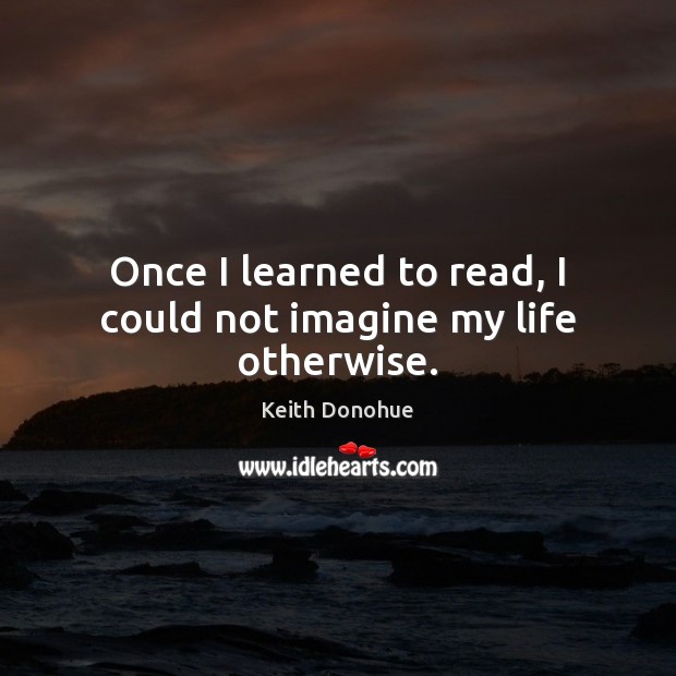 Once I learned to read, I could not imagine my life otherwise. Image