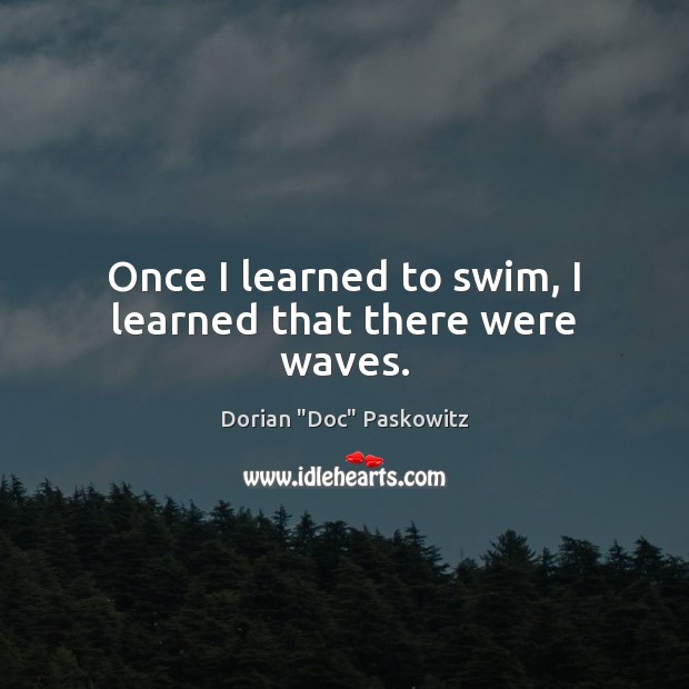 Once I learned to swim, I learned that there were waves. Dorian “Doc” Paskowitz Picture Quote