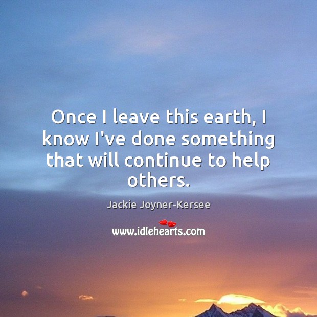 Once I leave this earth, I know I’ve done something that will continue to help others. Image