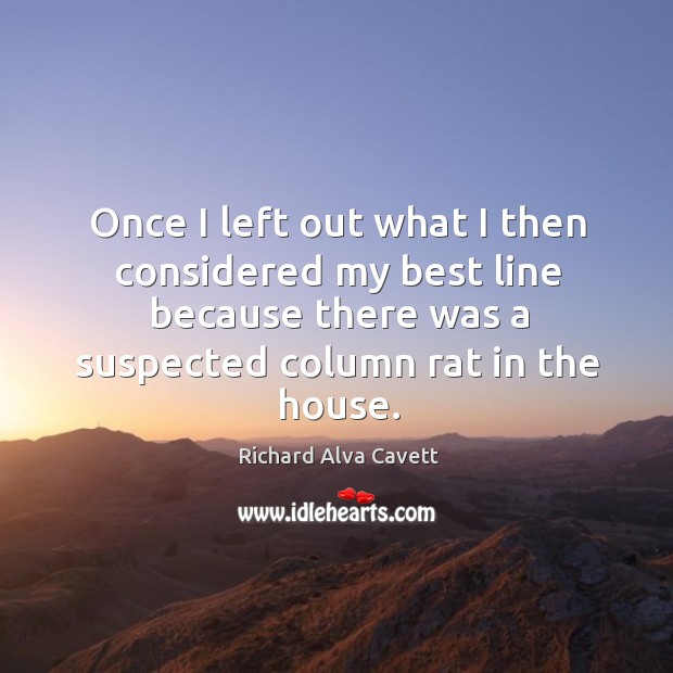 Once I left out what I then considered my best line because there was a suspected column rat in the house. Richard Alva Cavett Picture Quote