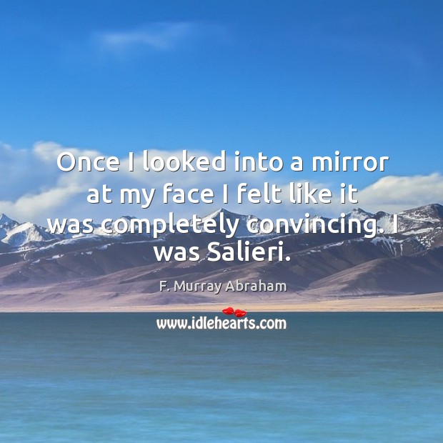 Once I looked into a mirror at my face I felt like it was completely convincing. I was salieri. F. Murray Abraham Picture Quote