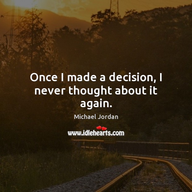 Once I made a decision, I never thought about it again. Michael Jordan Picture Quote