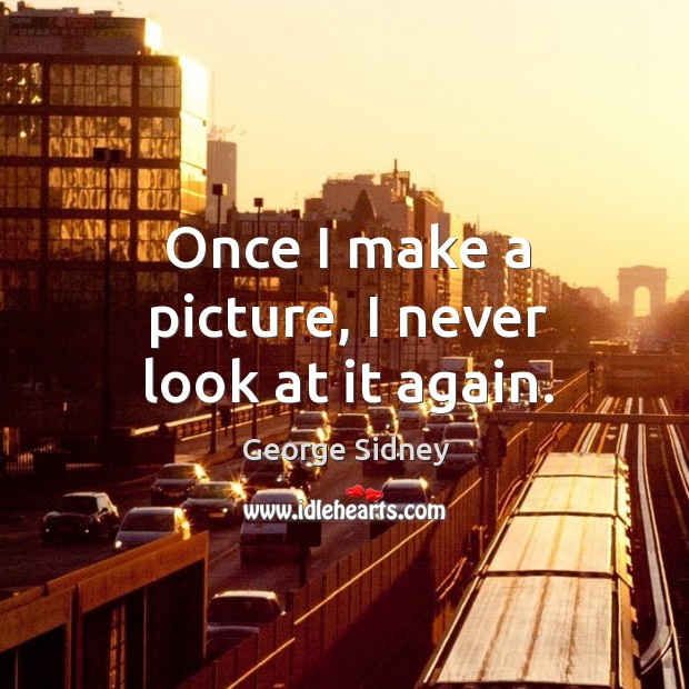 Once I make a picture, I never look at it again. George Sidney Picture Quote