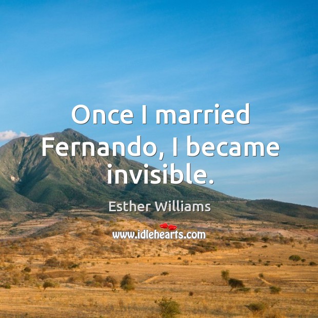Once I married fernando, I became invisible. Esther Williams Picture Quote