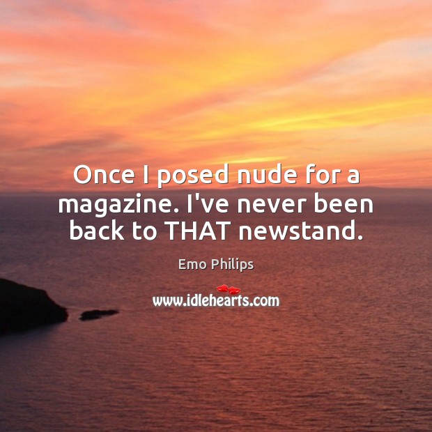 Once I posed nude for a magazine. I’ve never been back to THAT newstand. Emo Philips Picture Quote
