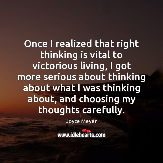 Once I realized that right thinking is vital to victorious living, I 