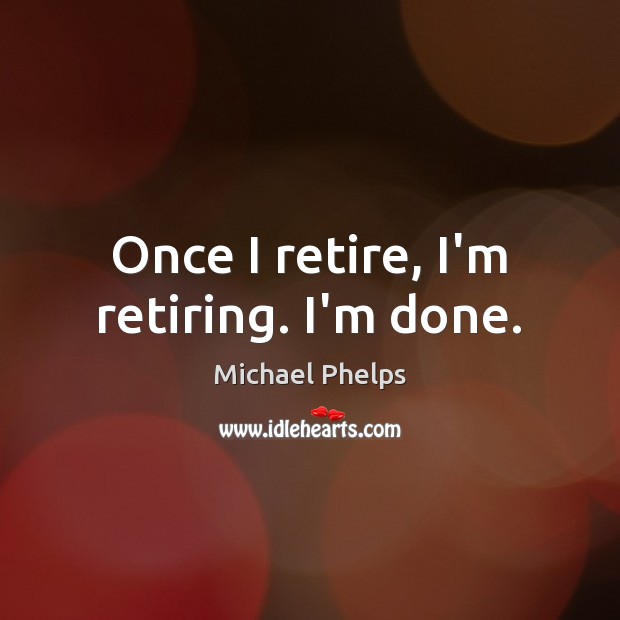 Once I retire, I’m retiring. I’m done. Michael Phelps Picture Quote