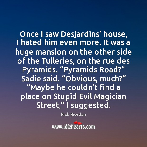 Once I saw Desjardins’ house, I hated him even more. It was Image