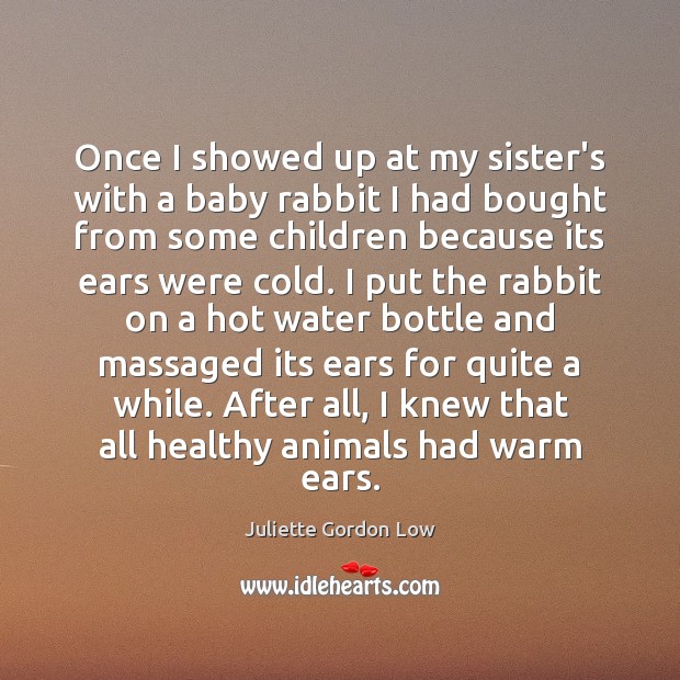 Once I showed up at my sister’s with a baby rabbit I Juliette Gordon Low Picture Quote