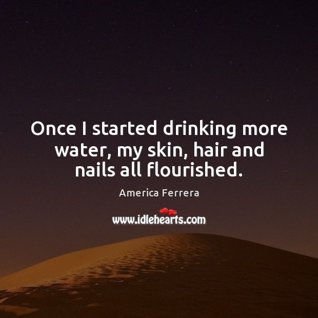 Once I started drinking more water, my skin, hair and nails all flourished. Image