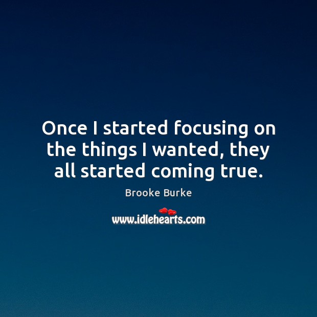 Once I started focusing on the things I wanted, they all started coming true. Image