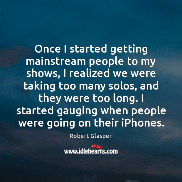 Once I started getting mainstream people to my shows, I realized we Robert Glasper Picture Quote
