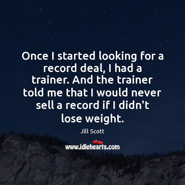 Once I started looking for a record deal, I had a trainer. Jill Scott Picture Quote