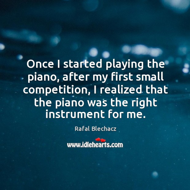Once I started playing the piano, after my first small competition, I Rafal Blechacz Picture Quote
