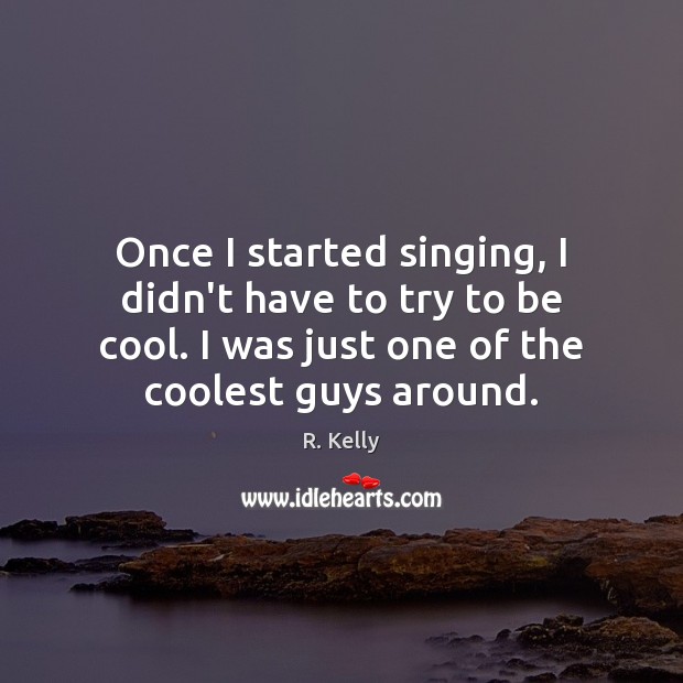 Once I started singing, I didn’t have to try to be cool. R. Kelly Picture Quote