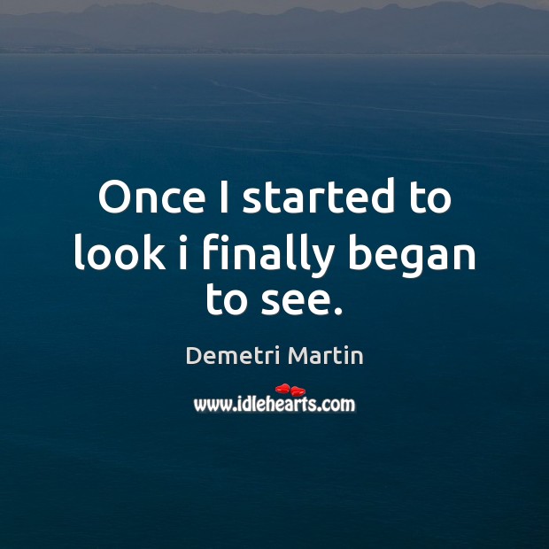 Once I started to look i finally began to see. Demetri Martin Picture Quote