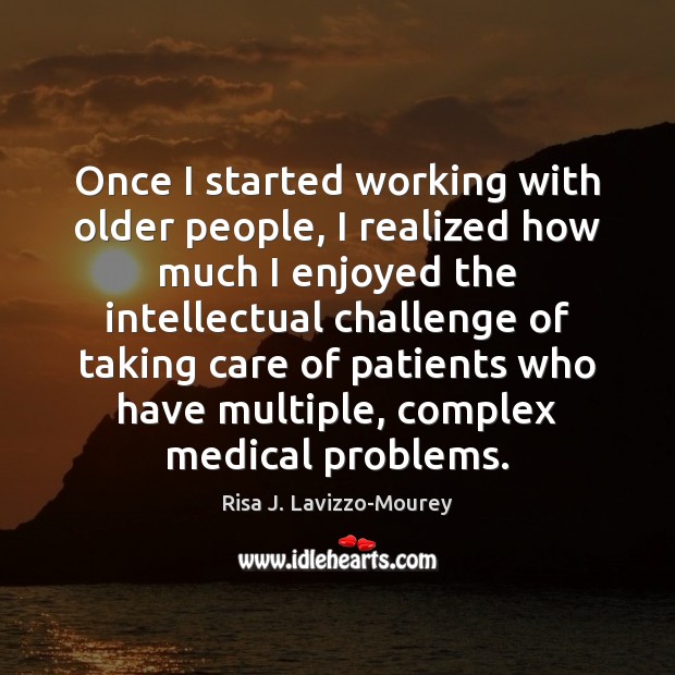 Once I started working with older people, I realized how much I Risa J. Lavizzo-Mourey Picture Quote