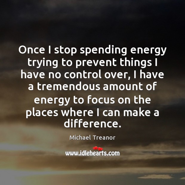 Once I stop spending energy trying to prevent things I have no Michael Treanor Picture Quote