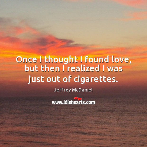 Once I thought I found love, but then I realized I was just out of cigarettes. Jeffrey McDaniel Picture Quote