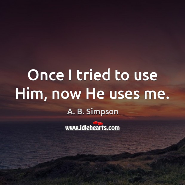 Once I tried to use Him, now He uses me. A. B. Simpson Picture Quote