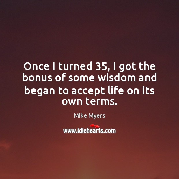 Once I turned 35, I got the bonus of some wisdom and began Accept Quotes Image