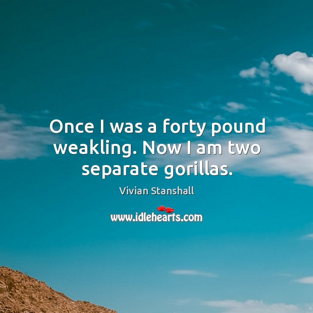 Once I was a forty pound weakling. Now I am two separate gorillas. Vivian Stanshall Picture Quote