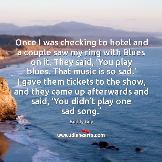 Once I was checking to hotel and a couple saw my ring with blues on it. Buddy Guy Picture Quote