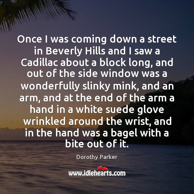 Once I was coming down a street in Beverly Hills and I Dorothy Parker Picture Quote