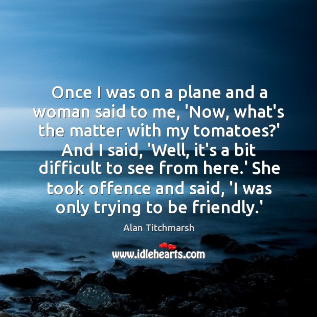 Once I was on a plane and a woman said to me, Alan Titchmarsh Picture Quote
