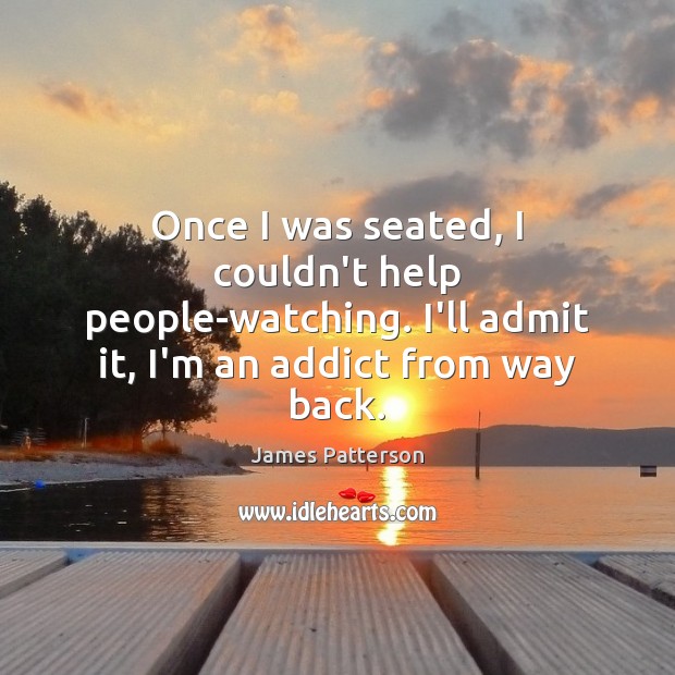 Once I was seated, I couldn’t help people-watching. I’ll admit it, I’m James Patterson Picture Quote