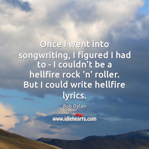 Once I went into songwriting, I figured I had to – I Bob Dylan Picture Quote