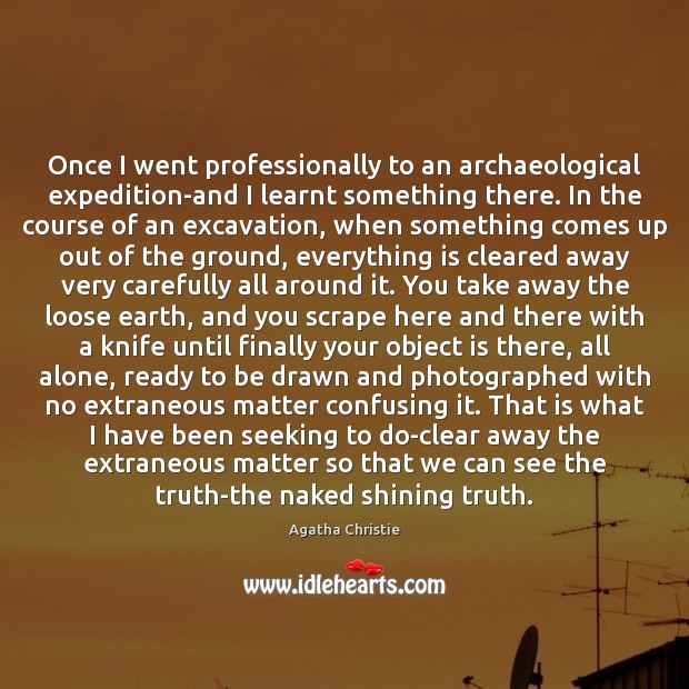 Once I went professionally to an archaeological expedition-and I learnt something there. Agatha Christie Picture Quote