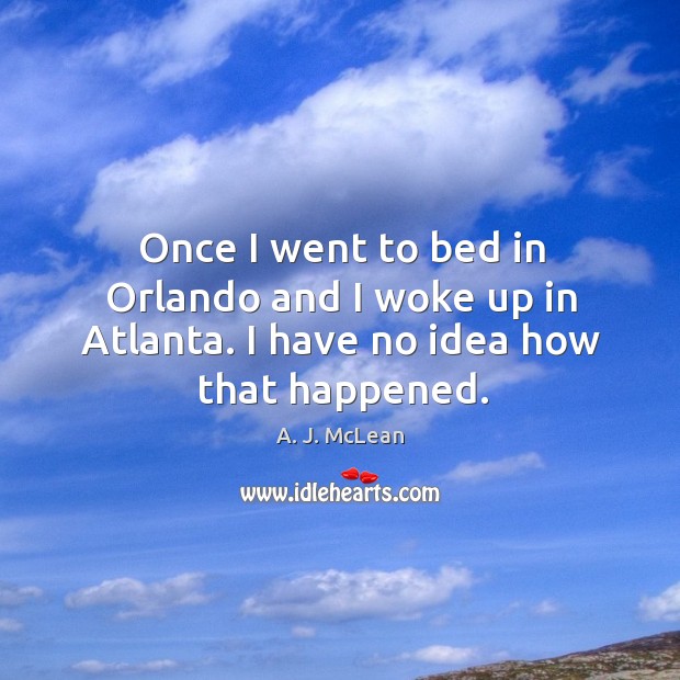 Once I went to bed in orlando and I woke up in atlanta. I have no idea how that happened. A. J. McLean Picture Quote