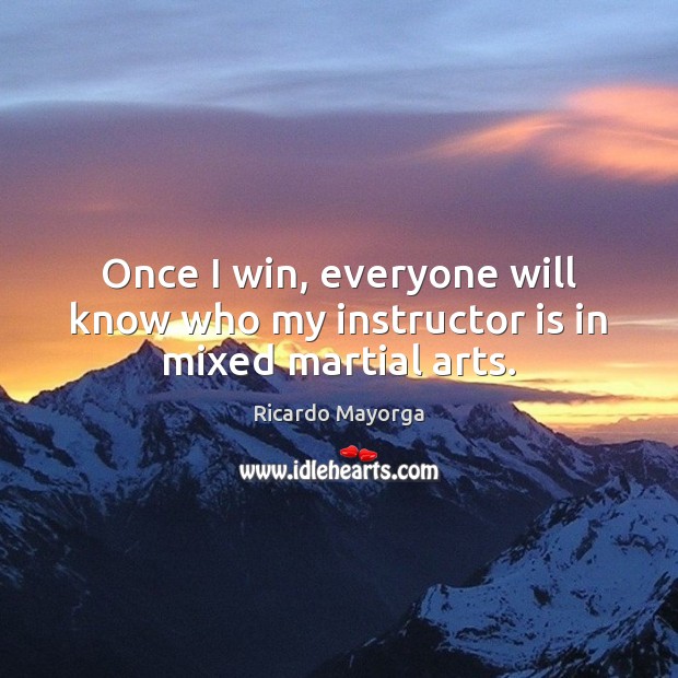 Once I win, everyone will know who my instructor is in mixed martial arts. Ricardo Mayorga Picture Quote