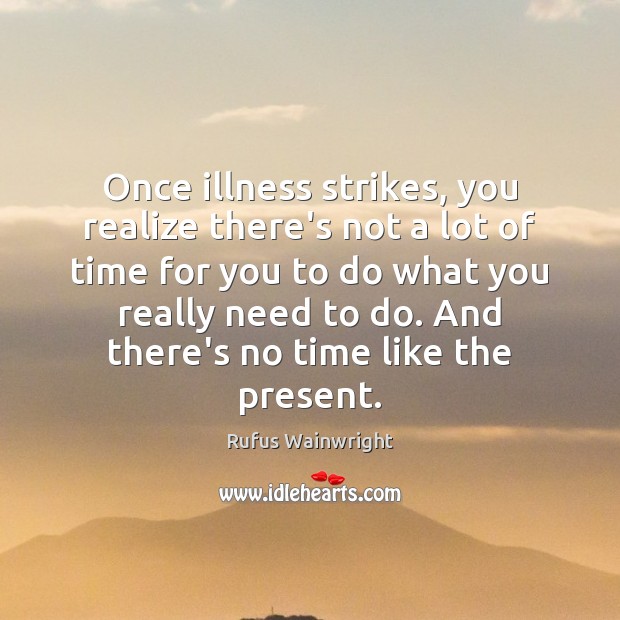 Once illness strikes, you realize there’s not a lot of time for Rufus Wainwright Picture Quote