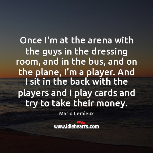 Once I’m at the arena with the guys in the dressing room, Mario Lemieux Picture Quote