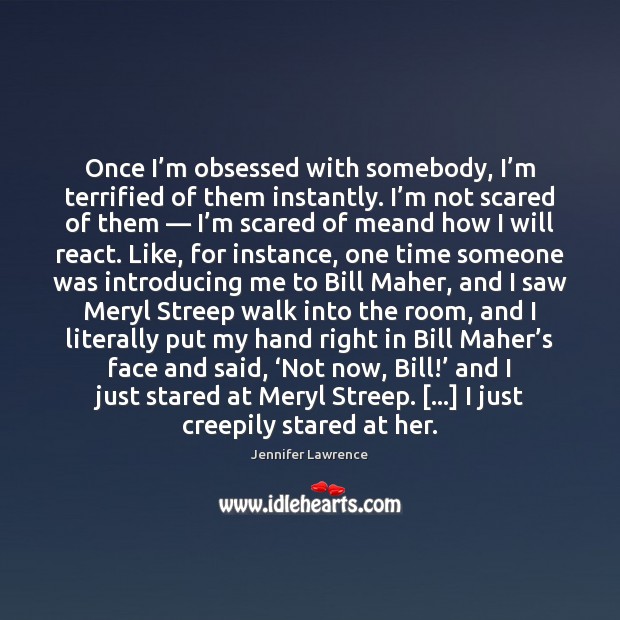 Once I’m obsessed with somebody, I’m terrified of them instantly. Image