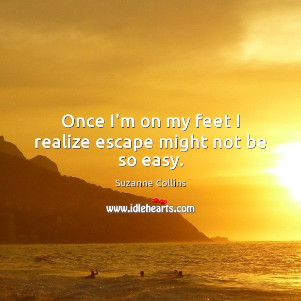 Once I’m on my feet I realize escape might not be so easy. Suzanne Collins Picture Quote