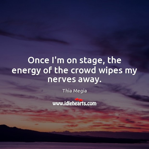 Once I’m on stage, the energy of the crowd wipes my nerves away. Thia Megia Picture Quote