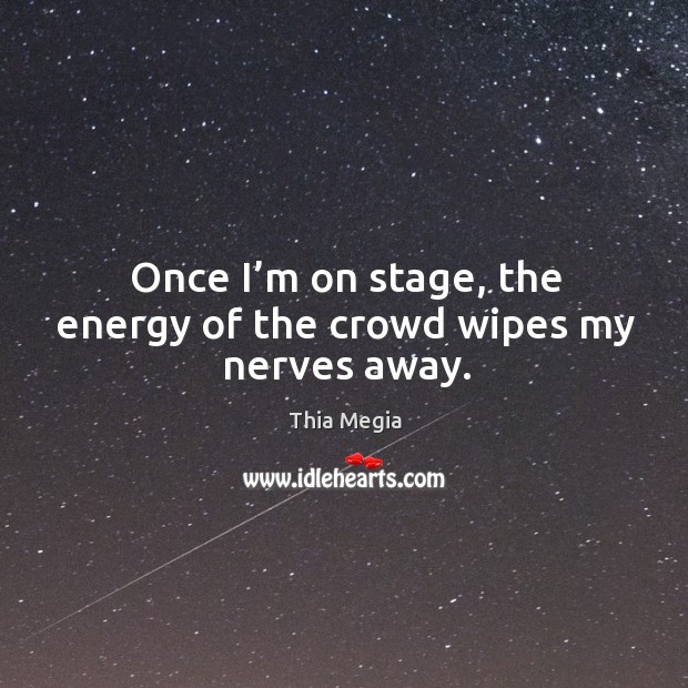 Once I’m on stage, the energy of the crowd wipes my nerves away. Thia Megia Picture Quote