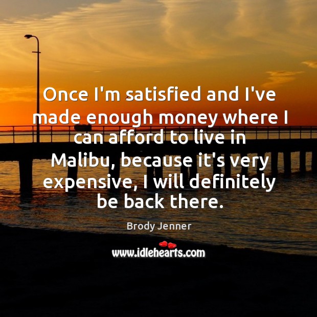 Once I’m satisfied and I’ve made enough money where I can afford Brody Jenner Picture Quote
