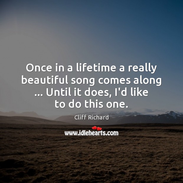Once in a lifetime a really beautiful song comes along … Until it Cliff Richard Picture Quote