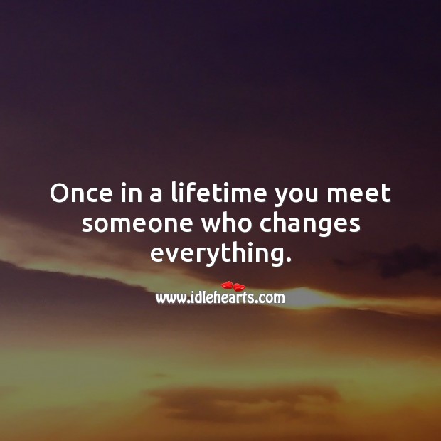 Once in a lifetime you meet someone who changes everything. True Love Quotes Image