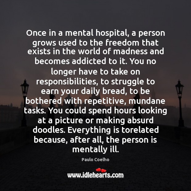 Once in a mental hospital, a person grows used to the freedom Paulo Coelho Picture Quote