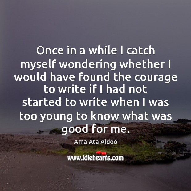 Once in a while I catch myself wondering whether I would have Ama Ata Aidoo Picture Quote