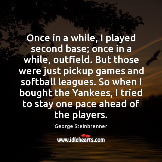 Once in a while, I played second base; once in a while, George Steinbrenner Picture Quote