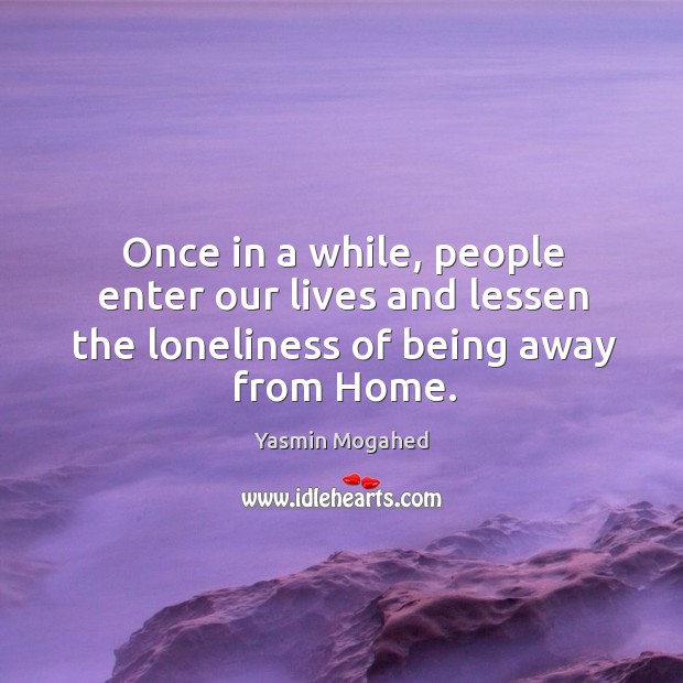 Once in a while, people enter our lives and lessen the loneliness of being away from Home. Yasmin Mogahed Picture Quote