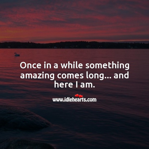 Once in a while something amazing comes long… and here I am. Funny Quotes Image